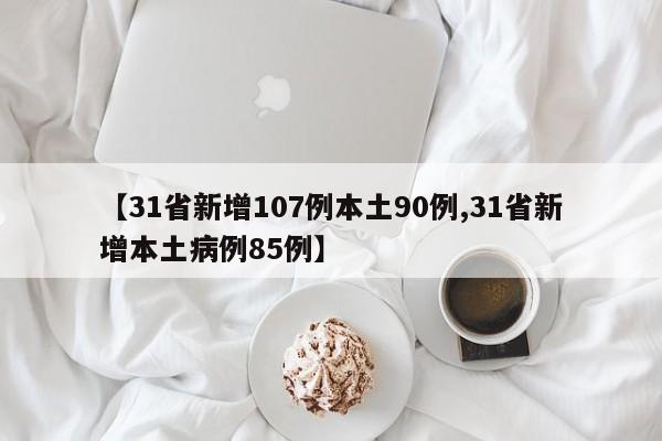 【31省新增107例本土90例,31省新增本土病例85例】
