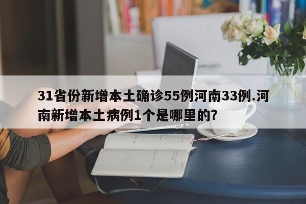 31省份新增本土确诊55例河南33例.河南新增本土病例1个是哪里的?