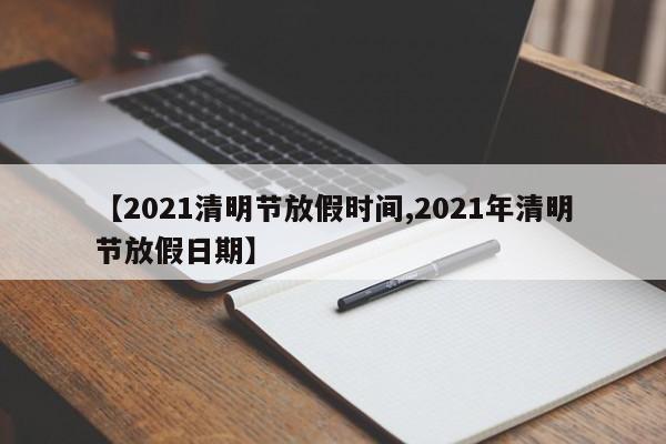 【2021清明节放假时间,2021年清明节放假日期】