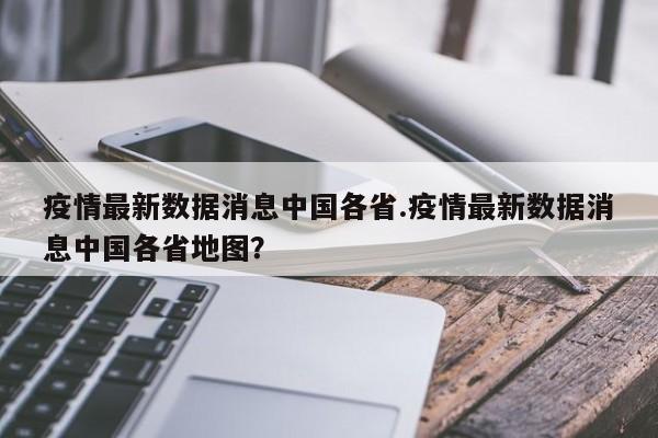 疫情最新数据消息中国各省.疫情最新数据消息中国各省地图?