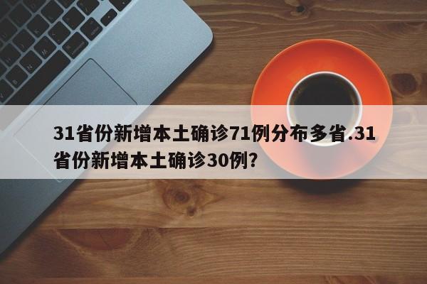 31省份新增本土确诊71例分布多省.31省份新增本土确诊30例?