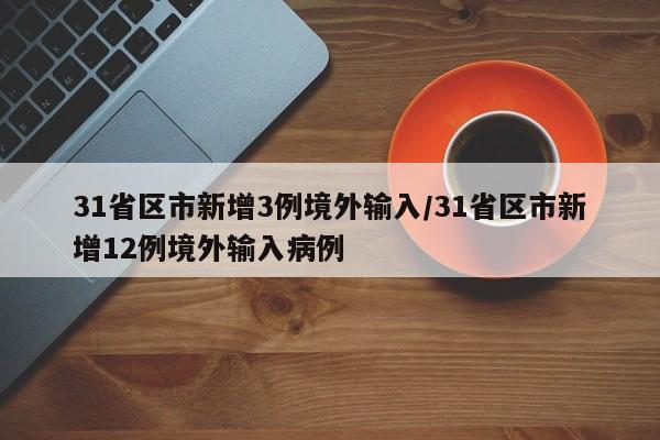 31省区市新增3例境外输入/31省区市新增12例境外输入病例