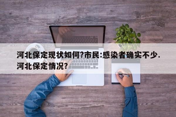 河北保定现状如何?市民:感染者确实不少.河北保定情况?