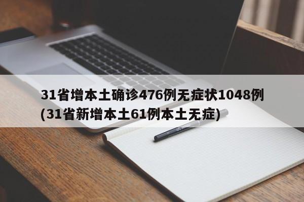 31省增本土确诊476例无症状1048例(31省新增本土61例本土无症)