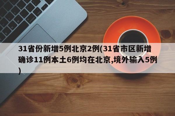 31省份新增5例北京2例(31省市区新增确诊11例本土6例均在北京,境外输入5例)