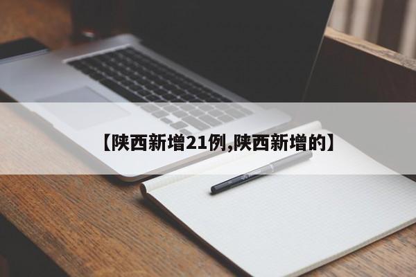【陕西新增21例,陕西新增的】