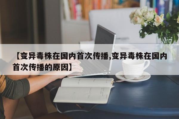 【变异毒株在国内首次传播,变异毒株在国内首次传播的原因】
