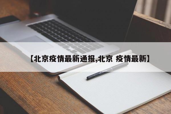 【北京疫情最新通报,北京 疫情最新】