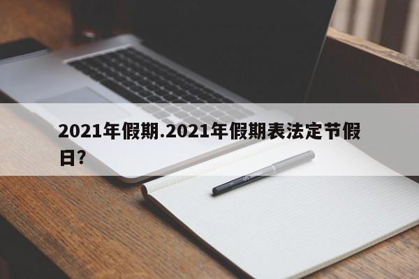 2021年假期.2021年假期表法定节假日?